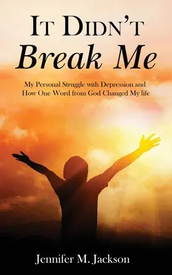 Nem tört meg: Személyes küzdelmem a depresszióval és hogyan változtatta meg az életemet Isten egyetlen szava - It Didn't Break Me: My Personal Struggle with Depression and How One Word from God Changed My Life