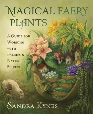 Mágikus tündérnövények: Tündérekkel és természeti szellemekkel való munka útmutatója - Magical Faery Plants: A Guide for Working with Faeries and Nature Spirits