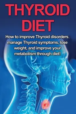 Pajzsmirigy diéta: Hogyan javítson a pajzsmirigyzavarokon, kezelje a pajzsmirigy tüneteit, fogyjon és javítsa az anyagcseréjét a diéta segítségével! - Thyroid Diet: How to Improve Thyroid Disorders, Manage Thyroid Symptoms, Lose Weight, and Improve Your Metabolism through Diet!