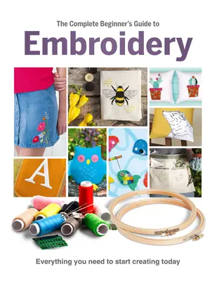 A hímzés teljes kezdő kézikönyve - The Complete Beginner's Guide to Embroidery