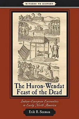 A huron-wendat halottak ünnepe: indián-európai találkozások a korai Észak-Amerikában - The Huron-Wendat Feast of the Dead: Indian-European Encounters in Early North America