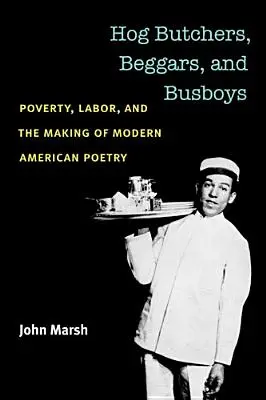 Disznómészárosok, koldusok és pincérek: Szegénység, munka és a modern amerikai költészet létrejötte - Hog Butchers, Beggars, and Busboys: Poverty, Labor, and the Making of Modern American Poetry