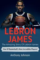 LeBron James: LeBron James - a kosárlabda egyik legelképesztőbb játékosának elképesztő története! - LeBron James: The amazing story of LeBron James - one of basketball's most incredible players!