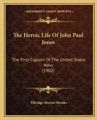 John Paul Jones hősies élete: Az Egyesült Államok haditengerészetének első kapitánya (1902) - The Heroic Life Of John Paul Jones: The First Captain Of The United States Navy (1902)