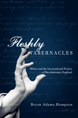 Fleshly Tabernacles: Milton és a forradalmi Anglia inkarnációs költészete - Fleshly Tabernacles: Milton and the Incarnational Poetics of Revolutionary England