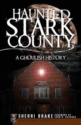 Haunted Stark County (Kísértetjárta Stark megye): A Ghoulish History - Haunted Stark County: A Ghoulish History