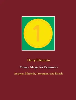 Pénzmágia kezdőknek: Elemzések, módszerek, megidézések és rituálék - Money Magic for Beginners: Analyses, Methods, Invocations and Rituals