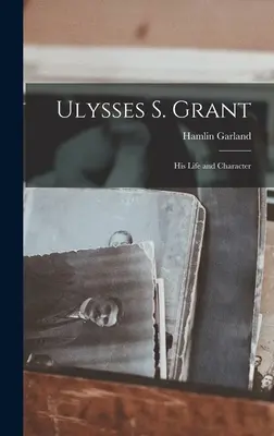 Ulysses S. Grant; élete és jelleme - Ulysses S. Grant; His Life and Character