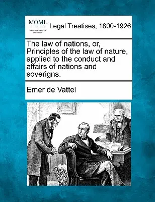 A nemzetek törvénye, avagy a természet törvényének alapelvei a nemzetek és uralkodók magatartására és ügyeire alkalmazva. - The law of nations, or, Principles of the law of nature, applied to the conduct and affairs of nations and soverigns.