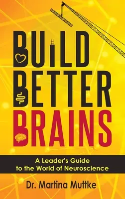 Build Better Brains: A Leader's Guide to the World of Neuroscience (Vezetői útmutató az idegtudományok világához) - Build Better Brains: A Leader's Guide to the World of Neuroscience