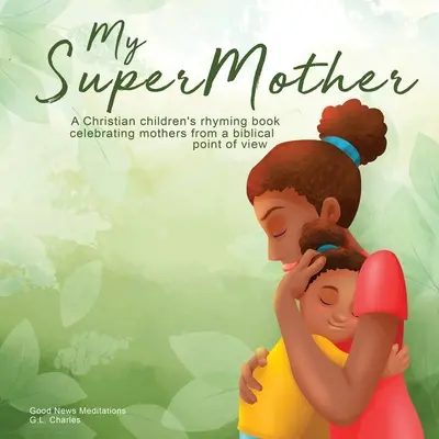 Az én szuperanyám: Keresztény gyermekverseskönyv, amely az anyákat ünnepli bibliai szemszögből - My Supermother: A Christian children's rhyming book celebrating mothers from a biblical point of view