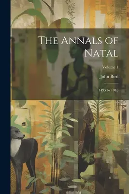 The Annals of Natal: 1495 to 1845; Volume 1 (Letopisy Natalu: 1495 až 1845; 1. díl) - The Annals of Natal: 1495 to 1845; Volume 1