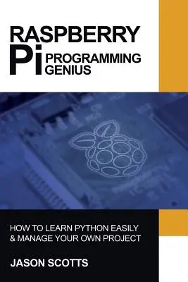 Raspberry Pi: Raspberry Pi útmutató a Pythonról és a projektek programozásáról egyszerű lépésekben - Raspberry Pi: Raspberry Pi Guide On Python & Projects Programming In Easy Steps