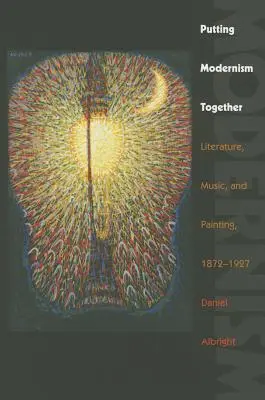 Putting Modernism Together: Irodalom, zene és festészet, 1872-1927 - Putting Modernism Together: Literature, Music, and Painting, 1872-1927