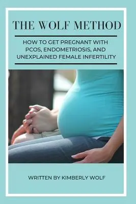 A farkas módszer: Hogyan lehet teherbe esni PCOS, endometriózis és megmagyarázhatatlan női meddőség esetén - The Wolf Method: How To Get Pregnant With PCOS, Endometriosis And Unexplained Female Infertility