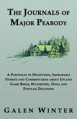 Peabody őrnagy naplói: A Portfolio of Csalódások, valószínűtlen történetek és kommentárok a felvidéki vadmadarak, vízimadarak, kutyák és népszerű de - The Journals of Major Peabody: A Portfolio of Deceptions, Improbable Stories and Commentaries about Upland Game Birds, Waterfowl, Dogs and Popular de