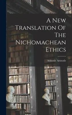 A Nikomachusi etika új fordítása - A New Translation Of The Nichomachean Ethics