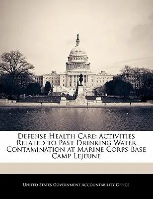 Védelmi egészségügyi ellátás: Camp Lejeune tengerészgyalogsági bázison történt ivóvízszennyezéssel kapcsolatos tevékenységek - Defense Health Care: Activities Related to Past Drinking Water Contamination at Marine Corps Base Camp Lejeune