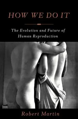 Hogyan csináljuk: Az emberi szaporodás evolúciója és jövője - How We Do It: The Evolution and Future of Human Reproduction