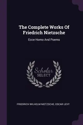 Friedrich Nietzsche összes művei: Ecce Homo és versek - The Complete Works Of Friedrich Nietzsche: Ecce Homo And Poems