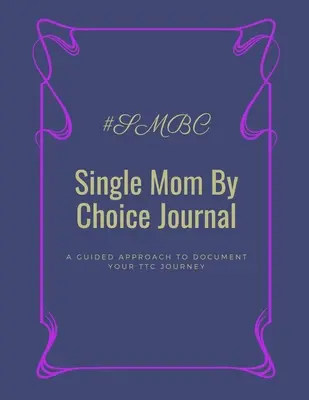 Single Mom By Choice Journal: A Guided Approach to Document Your TTC Journey (A TTC utazás dokumentálása) - Single Mom By Choice Journal: A Guided Approach to Document Your TTC Journey