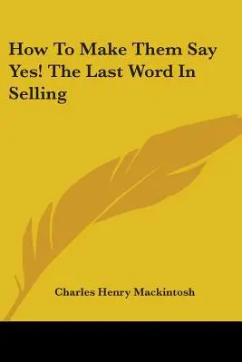 Hogyan vegyük rá őket, hogy igent mondjanak! az utolsó szó az eladásban - How to Make Them Say Yes! the Last Word in Selling