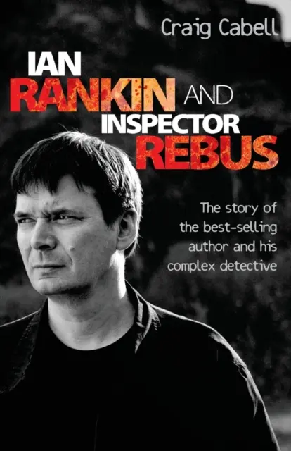 Ian Rankin & Rebus felügyelő: A bestseller író és könyörtelen nyomozójának hivatalos története - Ian Rankin & Inspector Rebus: The Official Story of the Bestselling Author and his Ruthless Detective