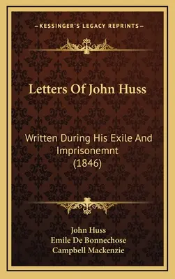 Husz János levelei: Huss: Husznak a száműzetése és bebörtönzése alatt írt levelei (1846) - Letters Of John Huss: Written During His Exile And Imprisonemnt (1846)