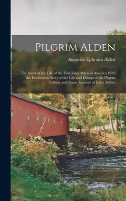 Zarándok Alden: Az első amerikai John Alden életének története, a zarándok életének és tetteinek összefonódó történetével. - Pilgrim Alden: The Story of the Life of the First John Alden in America With the Interwoven Story of the Life and Doings of the Pilgr