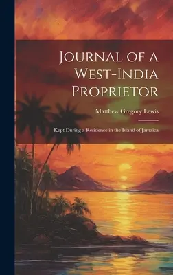 Egy nyugat-indiai birtokos naplója: Jamaica szigetén való tartózkodása alatt készült. - Journal of a West-India Proprietor: Kept During a Residence in the Island of Jamaica