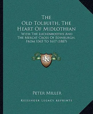 Az öreg Tolbuith, Midlothian szíve: A Luckenbooths és az edinburghi Mercat Cross 1365-től 1617-ig (1887) - The Old Tolbuith, The Heart Of Midlothian: With The Luckenbooths And The Mercat Cross Of Edinburgh, From 1365 To 1617 (1887)