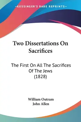 Két értekezés az áldozatokról: Az első a zsidók összes áldozatáról (1828) - Two Dissertations On Sacrifices: The First On All The Sacrifices Of The Jews (1828)