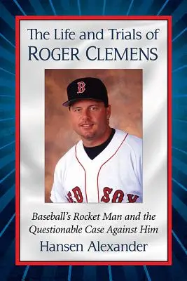 Roger Clemens élete és megpróbáltatásai: A baseball rakétaembere és az ellene folyó megkérdőjelezhető ügyek - The Life and Trials of Roger Clemens: Baseball's Rocket Man and the Questionable Case Against Him