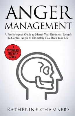 Dühkezelés: A Psychologist's Guide to Master Your Emotions, Identify & Control Anger To Ultimately Take Back Your Life - Anger Management: A Psychologist's Guide to Master Your Emotions, Identify & Control Anger To Ultimately Take Back Your Life