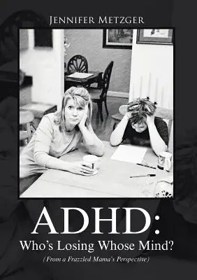ADHD: Ki veszíti el kinek az eszét? (Egy fáradt anya szemszögéből) - ADHD: Who's Losing Whose Mind? (From a Frazzled Mama's Perspective)