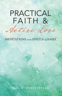 Gyakorlati hit és aktív szeretet: Elmélkedések Jakab leveléről - Practical Faith & Active Love: Meditations on the Epistle of James