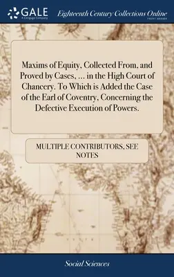 Maxims of Equity, Collected From, and Proved by Cases, ... in the High Court of Chancery. Amelyhez hozzá van adva a Coventry grófjának esete, Concerni - Maxims of Equity, Collected From, and Proved by Cases, ... in the High Court of Chancery. To Which is Added the Case of the Earl of Coventry, Concerni