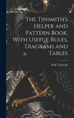 The Tinsmith's Helper and Pattern Book, With Useful Rules, Diagrams and Tables (A bádogos segéd- és mintakönyv, Hasznos szabályokkal, ábrákkal és táblázatokkal) - The Tinsmith's Helper and Pattern Book, With Useful Rules, Diagrams and Tables