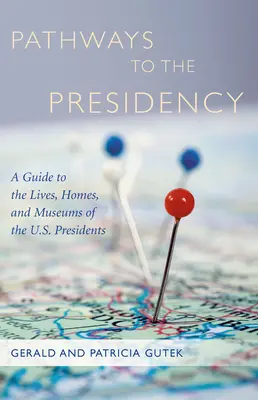 Utak az elnökséghez: Útikalauz az amerikai elnökök életéhez, otthonaihoz és múzeumaihoz - Pathways to the Presidency: A Guide to the Lives, Homes, and Museums of the U.S. Presidents