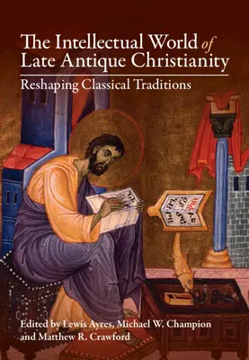 A késő antik kereszténység szellemi világa: A klasszikus hagyományok átformálása - The Intellectual World of Late Antique Christianity: Reshaping Classical Traditions