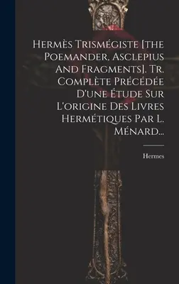 Herms Trismgiste [a Poemander, Asclepius és töredékek]. Tr. Complte Prcde D'une tude Sur L'origine Des Livres Hermtiques Par L. Mnard... - Herms Trismgiste [the Poemander, Asclepius And Fragments]. Tr. Complte Prcde D'une tude Sur L'origine Des Livres Hermtiques Par L. Mnard...