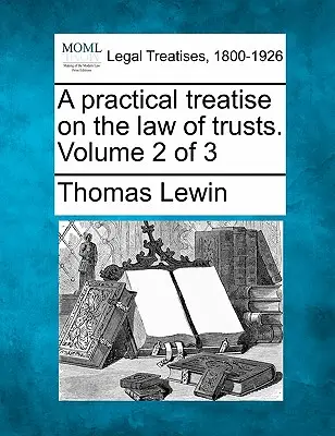 Gyakorlati értekezés a bizalmi vagyonkezelői jogról. 2. kötet a 3. kötetből - A practical treatise on the law of trusts. Volume 2 of 3