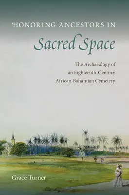 Tisztelet az ősöknek a szent térben: Egy tizennyolcadik századi afrikai-bahámi temető régészete - Honoring Ancestors in Sacred Space: The Archaeology of an Eighteenth-Century African-Bahamian Cemetery