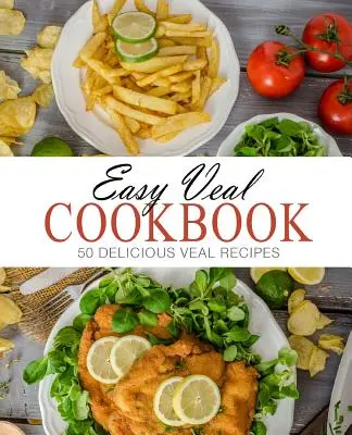 Könnyű borjúhús szakácskönyv: 50 finom borjúhús receptek (2. kiadás) - Easy Veal Cookbook: 50 Delicious Veal Recipes (2nd Edition)