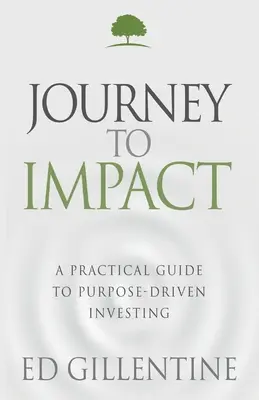 Utazás a hatás felé: Gyakorlati útmutató a célorientált befektetéshez - Journey to Impact: A Practical Guide to Purpose-Driven Investing