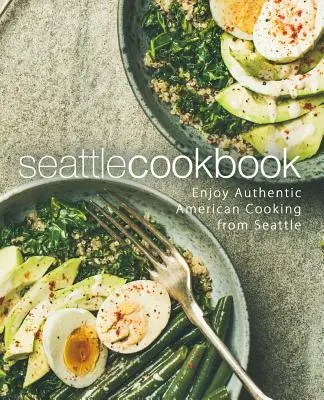 Seattle-i szakácskönyv: Élvezze az autentikus amerikai konyhát Seattle-ből (2. kiadás) - Seattle Cookbook: Enjoy Authentic American Cooking from Seattle (2nd Edition)