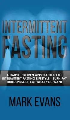 Időszakos böjtölés: Egyszerű, bevált megközelítés az időszakos böjtölő életmódhoz - Zsírt éget, izmot épít, azt eszik, amit akar - Intermittent Fasting: A Simple, Proven Approach to the Intermittent Fasting Lifestyle - Burn Fat, Build Muscle, Eat What You Want