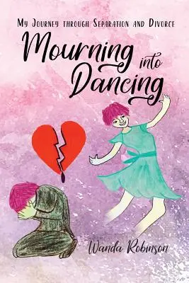 Gyászból táncba: My Journey through Separation and Divorce (Utazásom a különélésen és a váláson keresztül) - Mourning Into Dancing: My Journey through Separation and Divorce