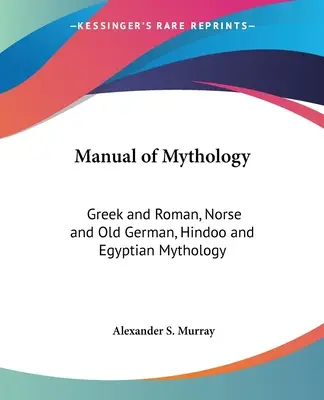 A mitológia kézikönyve: Görög és római, északi és ógermán, hindu és egyiptomi mitológia. - Manual of Mythology: Greek and Roman, Norse and Old German, Hindoo and Egyptian Mythology