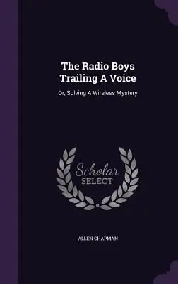 A rádiófiúk egy hang nyomában: Vagy: A vezeték nélküli rejtély megoldása - The Radio Boys Trailing A Voice: Or, Solving A Wireless Mystery